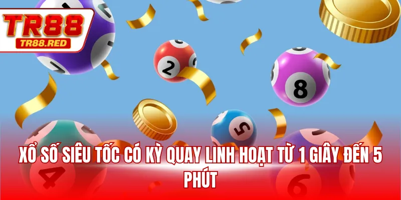 Xổ số siêu tốc có kỳ quay linh hoạt từ 1 giây đến 5 phút